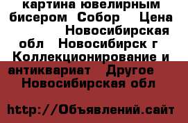 картина ювелирным бисером “Собор“ › Цена ­ 12 000 - Новосибирская обл., Новосибирск г. Коллекционирование и антиквариат » Другое   . Новосибирская обл.